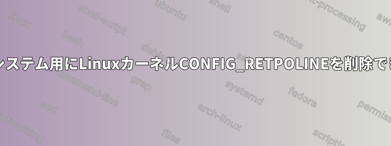 拡張IBRSシステム用にLinuxカーネルCONFIG_RETPOLINEを削除できますか？