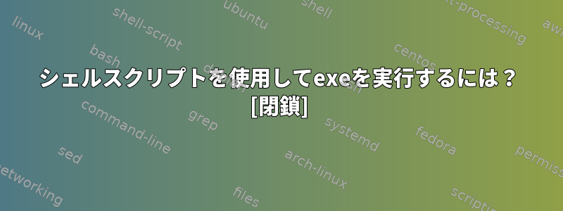 シェルスクリプトを使用してexeを実行するには？ [閉鎖]