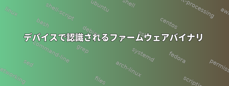 デバイスで認識されるファームウェアバイナリ