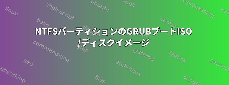 NTFSパーティションのGRUBブートISO /ディスクイメージ