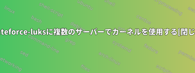 bruteforce-luksに複数のサーバーでカーネルを使用する[閉じる]