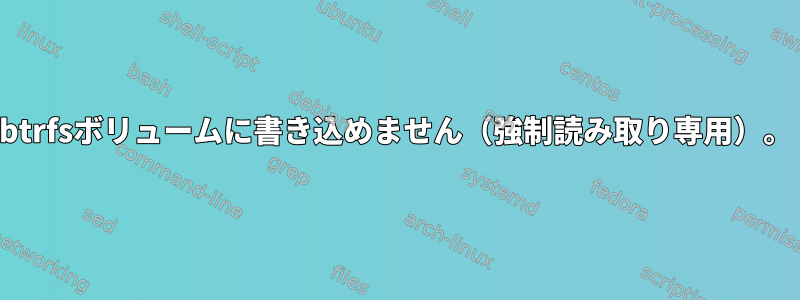 btrfsボリュームに書き込めません（強制読み取り専用）。