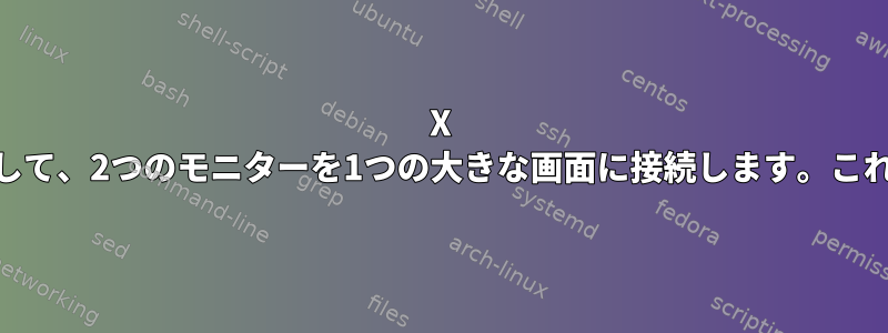 X Xmonadを使用して、2つのモニターを1つの大きな画面に接続します。これを防ぐ方法は？