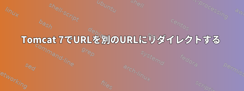 Tomcat 7でURLを別のURLにリダイレクトする