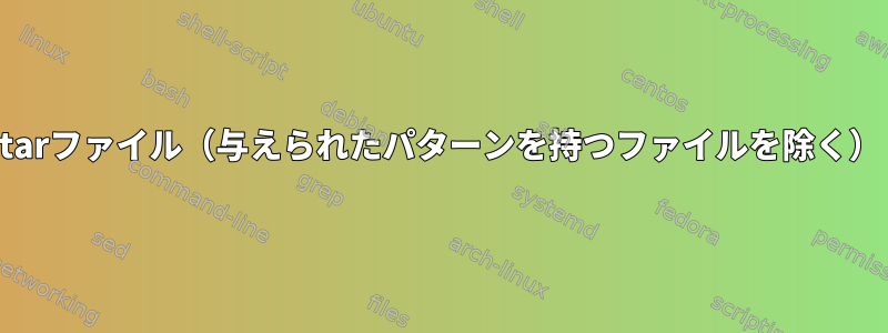 tarファイル（与えられたパターンを持つファイルを除く）