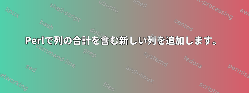 Perlで列の合計を含む新しい列を追加します。