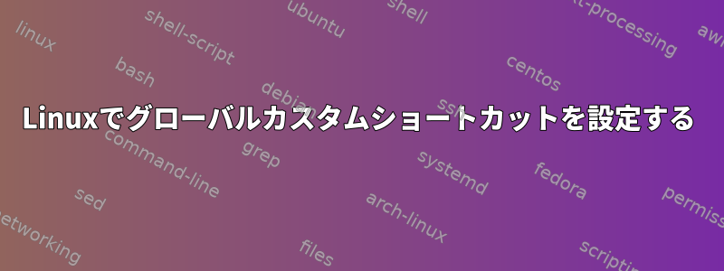 Linuxでグローバルカスタムショートカットを設定する