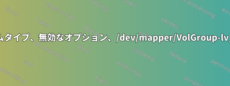 マウント：無効なファイルシステムタイプ、無効なオプション、/dev/mapper/VolGroup-lv_homeのスーパーブロックエラー