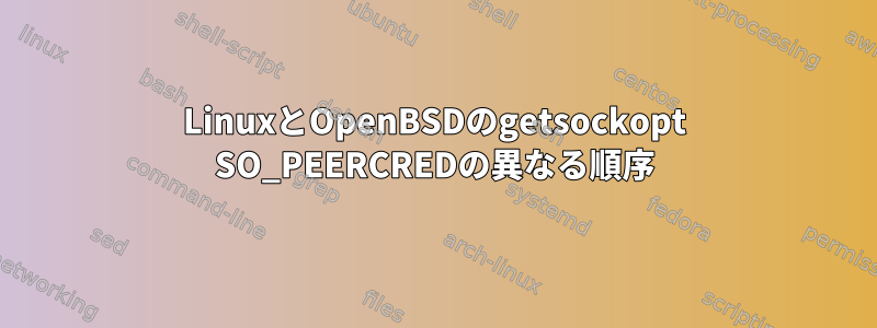 LinuxとOpenBSDのgetsockopt SO_PEERCREDの異なる順序