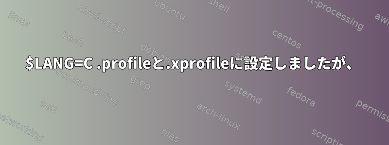 $LANG=C .profileと.xprofileに設定しましたが、