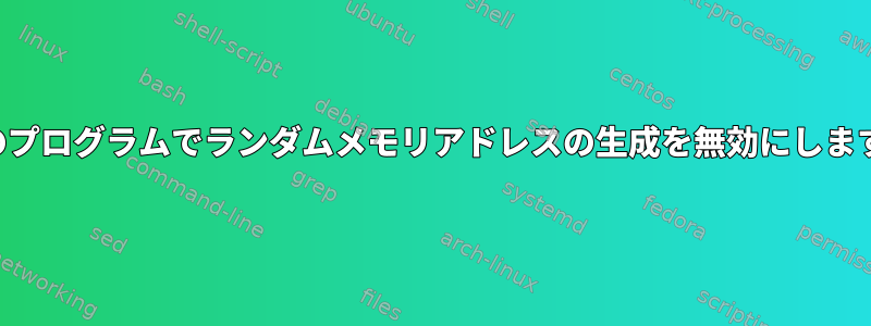 私のプログラムでランダムメモリアドレスの生成を無効にします。