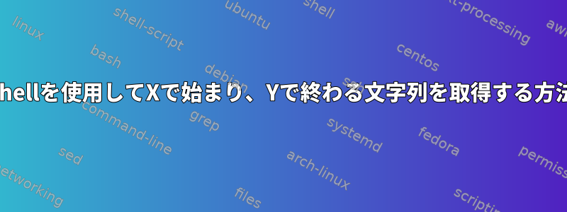 Shellを使用してXで始まり、Yで終わる文字列を取得する方法