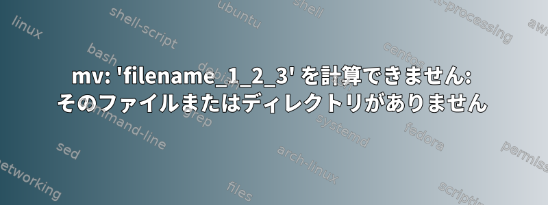 mv: 'filename_1_2_3' を計算できません: そのファイルまたはディレクトリがありません