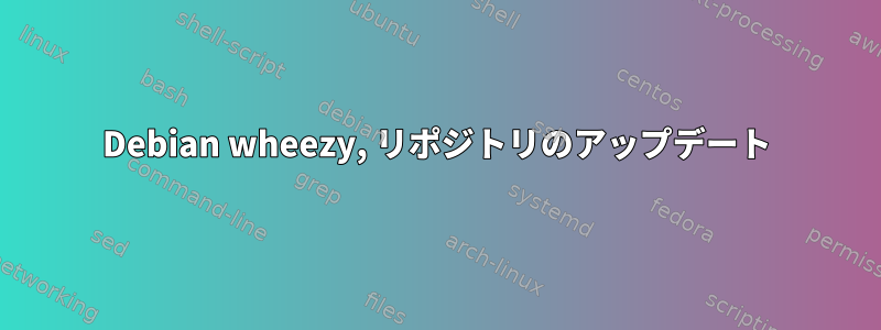 Debian wheezy, リポジトリのアップデート