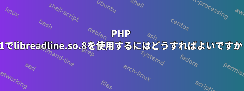 PHP 7.1でlibreadline.so.8を使用するにはどうすればよいですか？