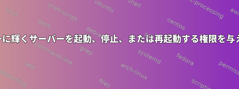 ユーザーに輝くサーバーを起動、停止、または再起動する権限を与えます。