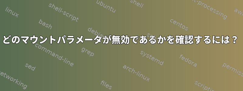 どのマウントパラメータが無効であるかを確認するには？