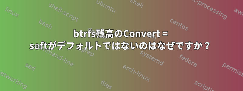 btrfs残高のConvert = softがデフォルトではないのはなぜですか？