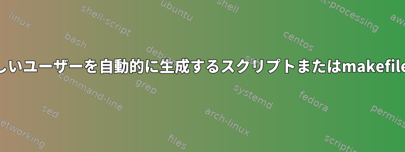 新しいユーザーを自動的に生成するスクリプトまたはmakefile？