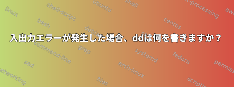 入出力エラーが発生した場合、ddは何を書きますか？