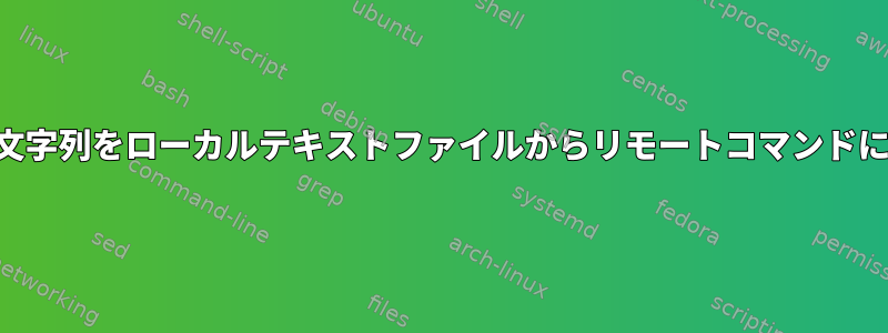 SSHを使用して文字列をローカルテキストファイルからリモートコマンドに安全に送信する