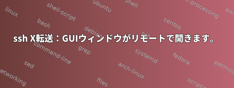 ssh X転送：GUIウィンドウがリモートで開きます。