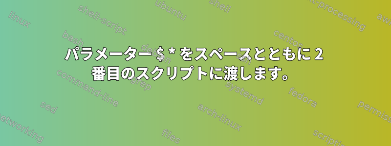 パラメーター $ * をスペースとともに 2 番目のスクリプトに渡します。