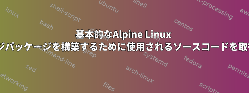 基本的なAlpine Linux Dockerイメージパッケージを構築するために使用されるソースコードを取得する方法は？