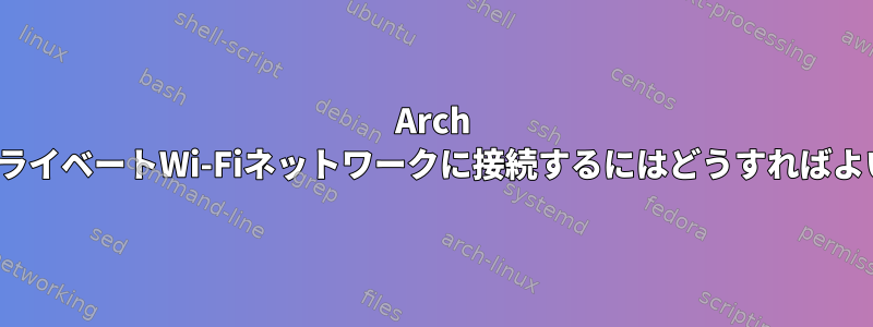 Arch LinuxでプライベートWi-Fiネットワークに接続するにはどうすればよいですか？