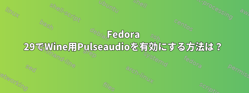 Fedora 29でWine用Pulseaudioを有効にする方法は？