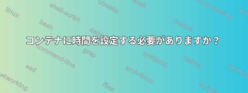 コンテナに時間を設定する必要がありますか？