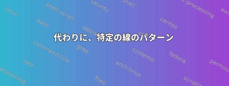 代わりに、特定の線のパターン