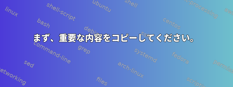 まず、重要な内容をコピーしてください。