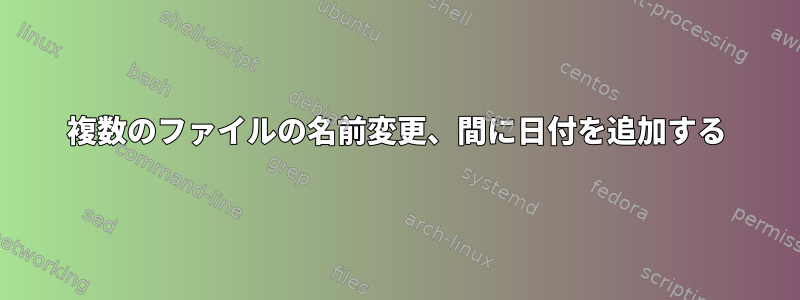 複数のファイルの名前変更、間に日付を追加する