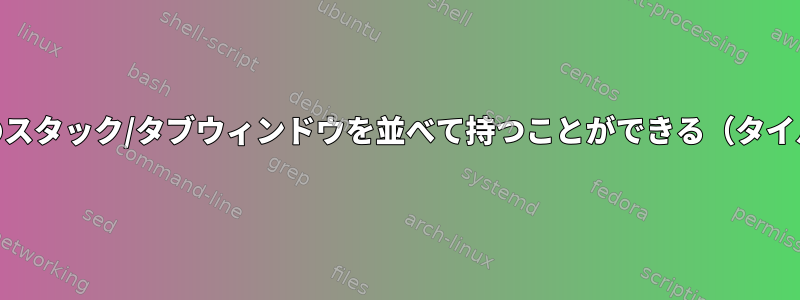 ワークスペースに複数のスタック/タブウィンドウを並べて持つことができる（タイル）WMはありますか？