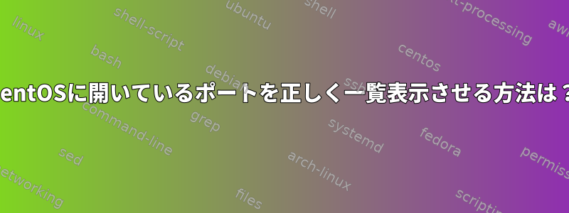 CentOSに開いているポートを正しく一覧表示させる方法は？