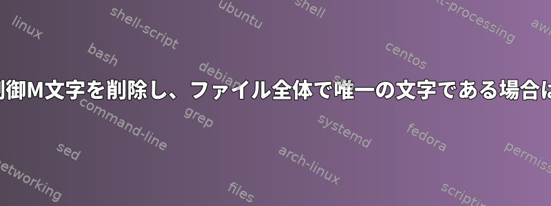 指定されたファイルから制御M文字を削除し、ファイル全体で唯一の文字である場合は改行文字を削除します。