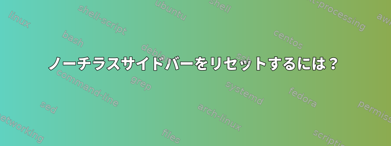 ノーチラスサイドバーをリセットするには？