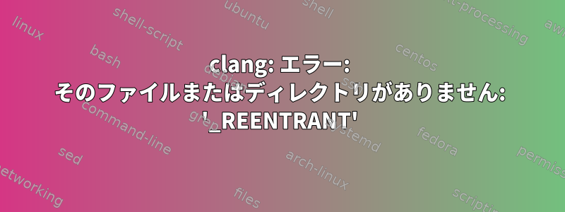 clang: エラー: そのファイルまたはディレクトリがありません: '_REENTRANT'