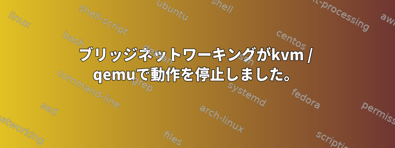 ブリッジネットワーキングがkvm / qemuで動作を停止しました。