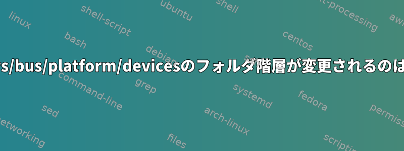 再起動時に/sys/bus/platform/devicesのフォルダ階層が変更されるのはなぜですか？