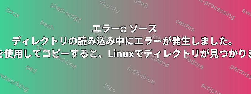 エラー:: ソース ディレクトリの読み込み中にエラーが発生しました。 rcloneを使用してコピーすると、Linuxでディレクトリが見つかりません。