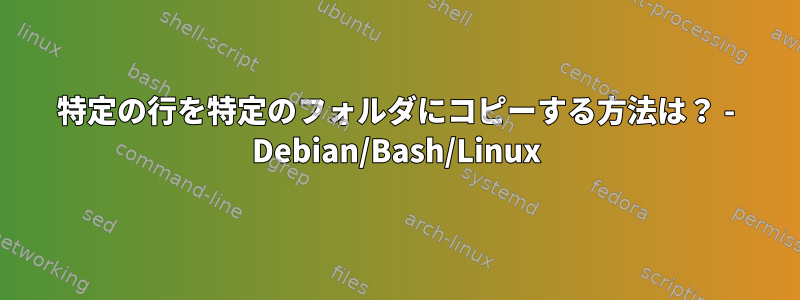 特定の行を特定のフォルダにコピーする方法は？ - Debian/Bash/Linux