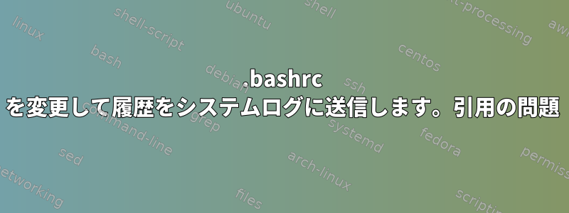 .bashrc を変更して履歴をシステムログに送信します。引用の問題