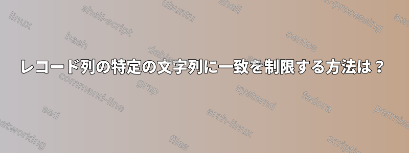 レコード列の特定の文字列に一致を制限する方法は？