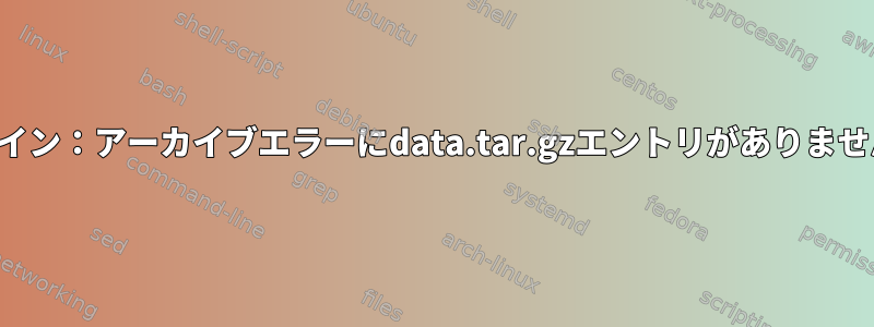 デザイン：アーカイブエラーにdata.tar.gzエントリがありません。