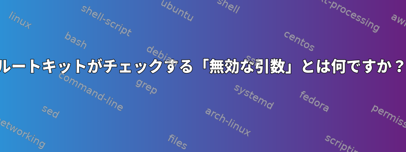 ルートキットがチェックする「無効な引数」とは何ですか？