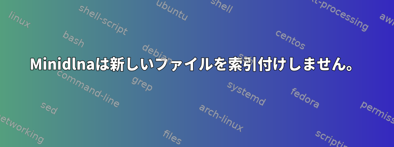 Minidlnaは新しいファイルを索引付けしません。