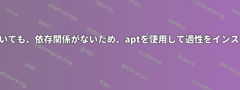 依存関係がインストールされていても、依存関係がないため、aptを使用して適性をインストールすることはできません。