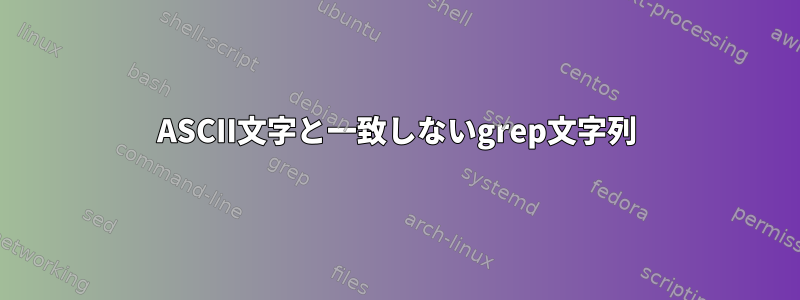 ASCII文字と一致しないgrep文字列